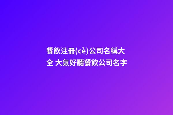 餐飲注冊(cè)公司名稱大全 大氣好聽餐飲公司名字-第1張-公司起名-玄機(jī)派
